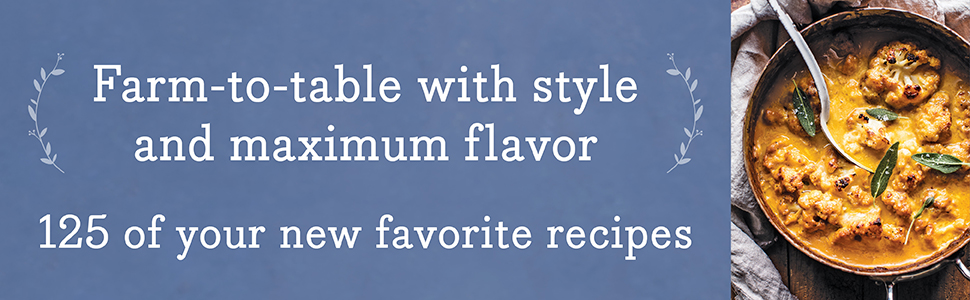 Farm-to-table with style and maximum flavor, 125 of your new favorite recipes